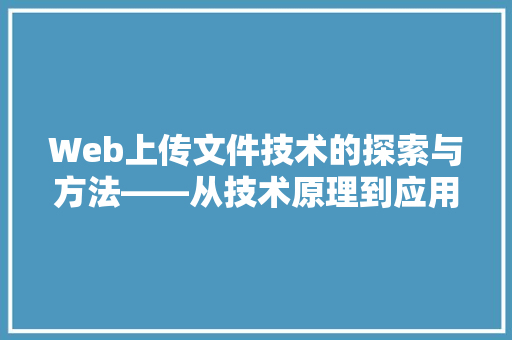 Web上传文件技术的探索与方法——从技术原理到应用例子分析
