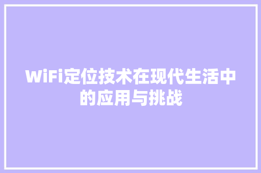 WiFi定位技术在现代生活中的应用与挑战