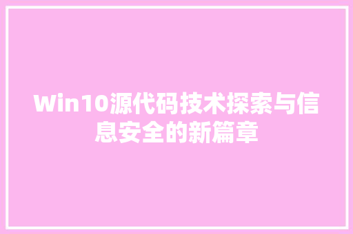 Win10源代码技术探索与信息安全的新篇章