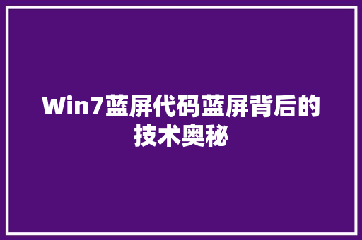 Win7蓝屏代码蓝屏背后的技术奥秘