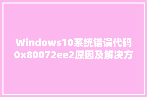 Windows10系统错误代码0x80072ee2原因及解决方法