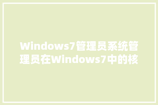 Windows7管理员系统管理员在Windows7中的核心职责与操作方法