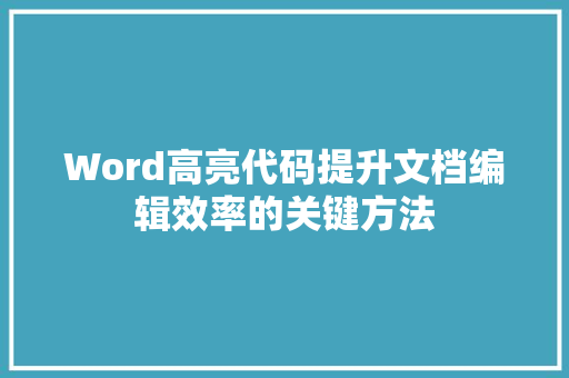 Word高亮代码提升文档编辑效率的关键方法