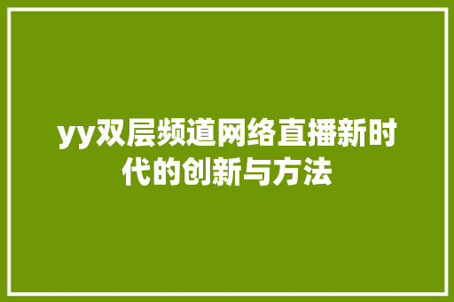yy双层频道网络直播新时代的创新与方法