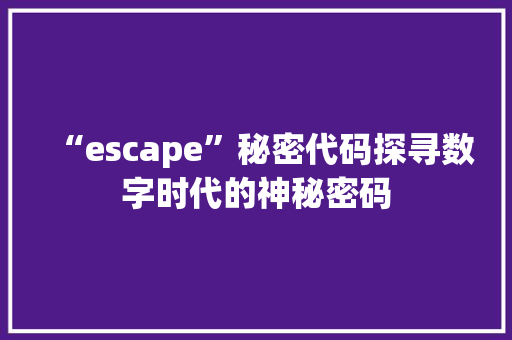 “escape”秘密代码探寻数字时代的神秘密码