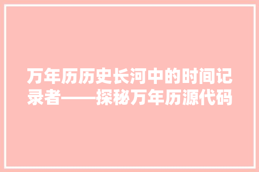 万年历历史长河中的时间记录者——探秘万年历源代码的奥秘
