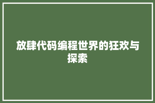 放肆代码编程世界的狂欢与探索