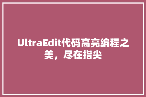 UltraEdit代码高亮编程之美，尽在指尖