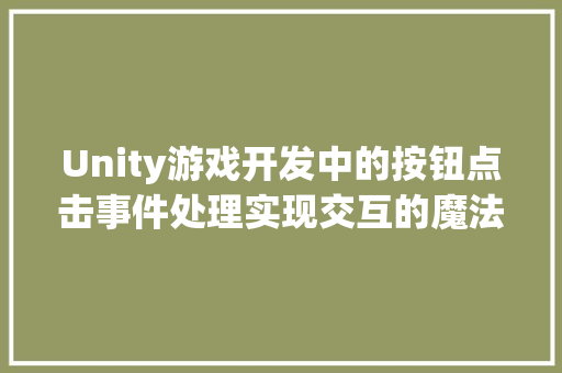 Unity游戏开发中的按钮点击事件处理实现交互的魔法