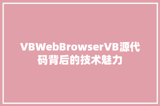 VBWebBrowserVB源代码背后的技术魅力