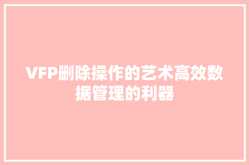 VFP删除操作的艺术高效数据管理的利器