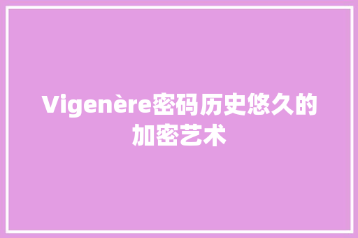 Vigenère密码历史悠久的加密艺术