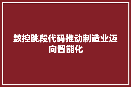 数控跳段代码推动制造业迈向智能化
