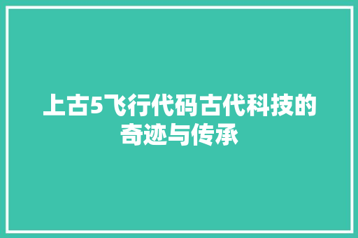 上古5飞行代码古代科技的奇迹与传承