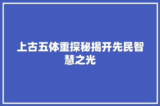 上古五体重探秘揭开先民智慧之光