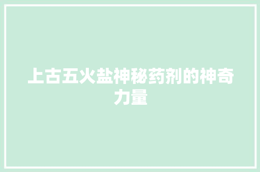 上古五火盐神秘药剂的神奇力量