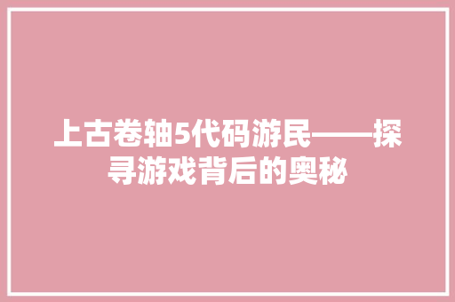 上古卷轴5代码游民——探寻游戏背后的奥秘