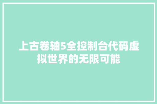 上古卷轴5全控制台代码虚拟世界的无限可能
