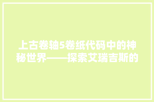 上古卷轴5卷纸代码中的神秘世界——探索艾瑞吉斯的历史与未来
