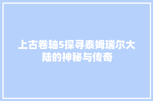 上古卷轴5探寻泰姆瑞尔大陆的神秘与传奇