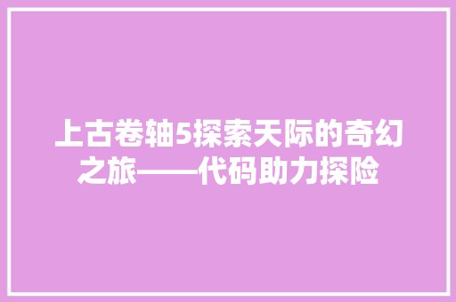 上古卷轴5探索天际的奇幻之旅——代码助力探险