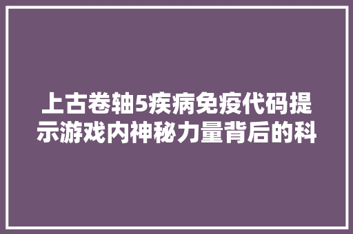 上古卷轴5疾病免疫代码提示游戏内神秘力量背后的科学原理