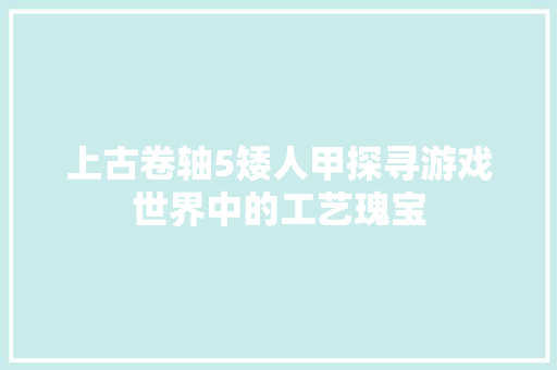 上古卷轴5矮人甲探寻游戏世界中的工艺瑰宝