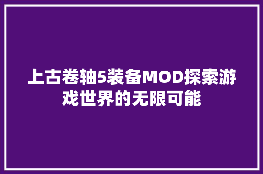 上古卷轴5装备MOD探索游戏世界的无限可能