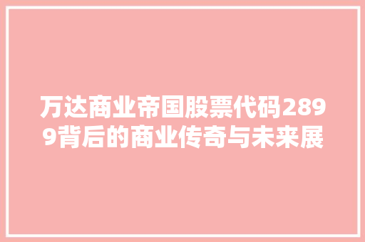 万达商业帝国股票代码2899背后的商业传奇与未来展望