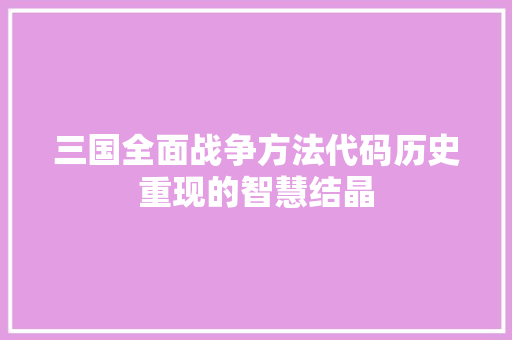 三国全面战争方法代码历史重现的智慧结晶