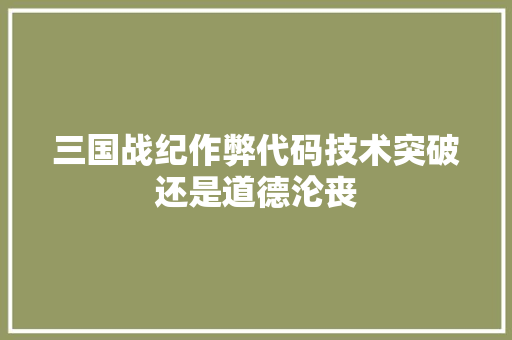 三国战纪作弊代码技术突破还是道德沦丧