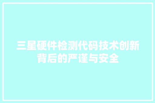 三星硬件检测代码技术创新背后的严谨与安全