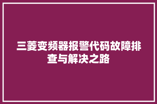 三菱变频器报警代码故障排查与解决之路