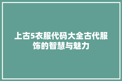 上古5衣服代码大全古代服饰的智慧与魅力