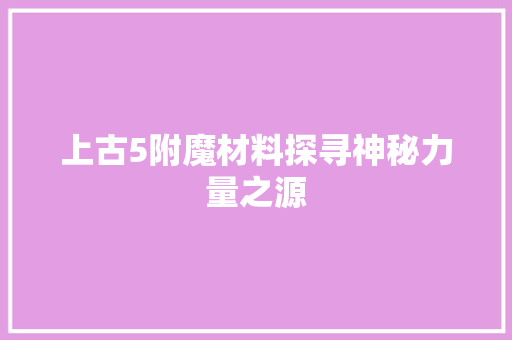 上古5附魔材料探寻神秘力量之源