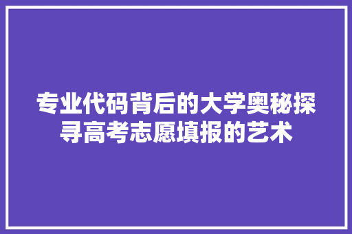 专业代码背后的大学奥秘探寻高考志愿填报的艺术