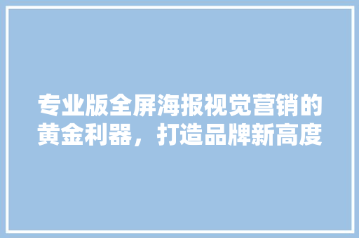 专业版全屏海报视觉营销的黄金利器，打造品牌新高度  第1张