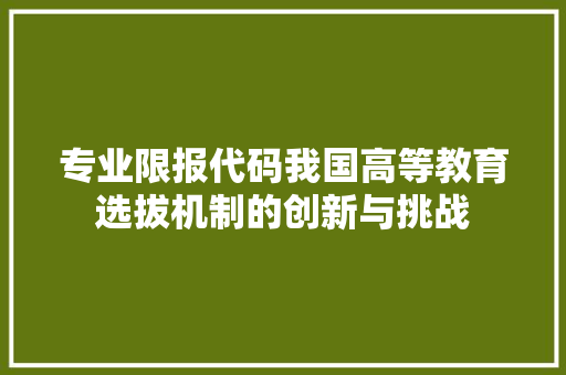 专业限报代码我国高等教育选拔机制的创新与挑战