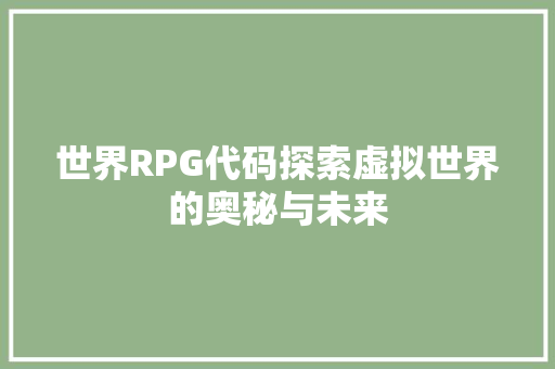 世界RPG代码探索虚拟世界的奥秘与未来