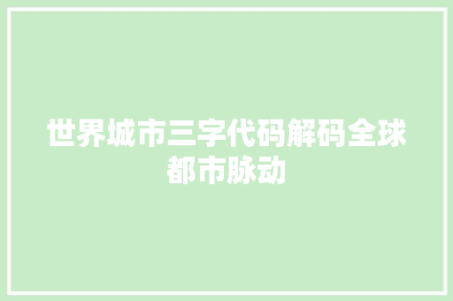 世界城市三字代码解码全球都市脉动