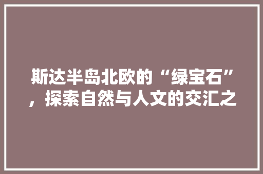 斯达半岛北欧的“绿宝石”，探索自然与人文的交汇之地