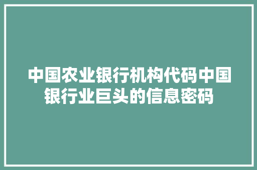 中国农业银行机构代码中国银行业巨头的信息密码