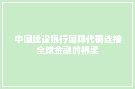 中国建设银行国际代码连接全球金融的桥梁