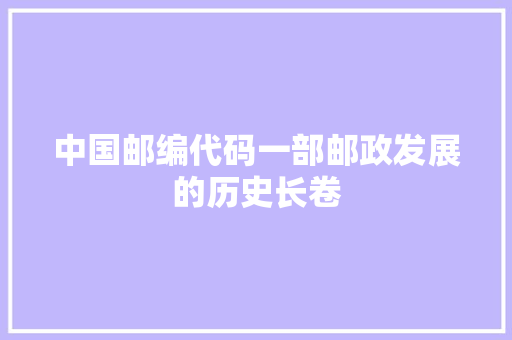 中国邮编代码一部邮政发展的历史长卷