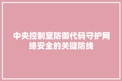 中央控制室防御代码守护网络安全的关键防线
