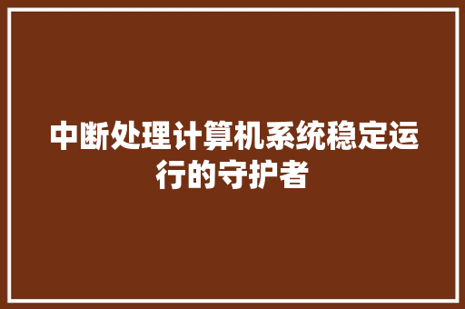中断处理计算机系统稳定运行的守护者  第1张