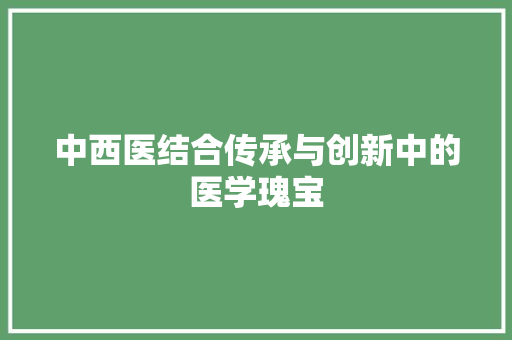 中西医结合传承与创新中的医学瑰宝