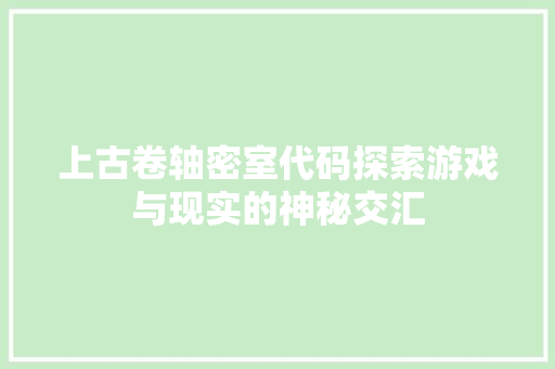 上古卷轴密室代码探索游戏与现实的神秘交汇