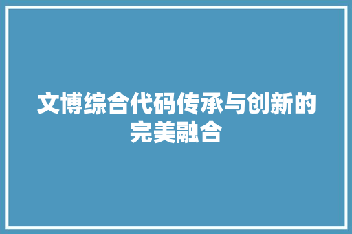 文博综合代码传承与创新的完美融合  第1张