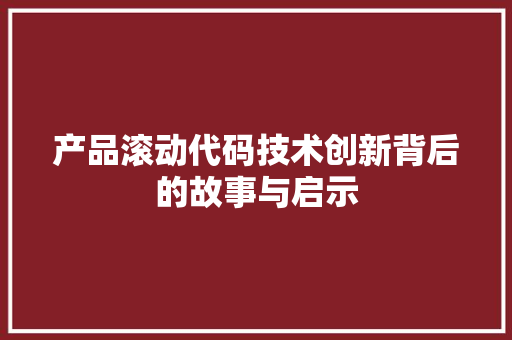 产品滚动代码技术创新背后的故事与启示